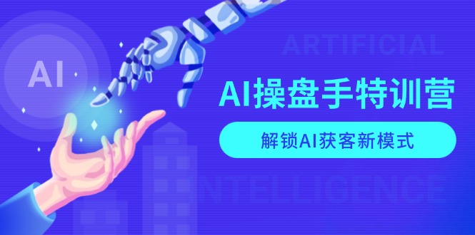 AI-操盘手特训营，解锁AI获客新模式，全面掌握AI商业应用与提示词技巧-蚂蚁汇资源分享项目网