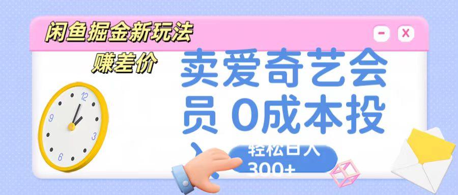 咸鱼掘金新玩法 赚差价 卖爱奇艺会员 0成本投入 轻松日收入300+-蚂蚁汇资源分享项目网