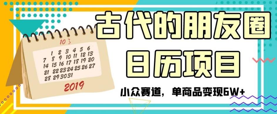 古代的朋友圈日历项目，小众赛道，单商品变现6W+【揭秘】-蚂蚁汇资源分享项目网