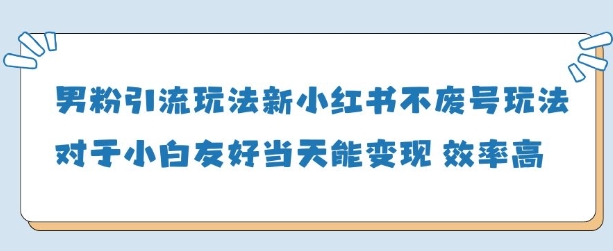 男粉引流玩法(新)，玩法友好做的好当天就能变现-蚂蚁汇资源分享项目网