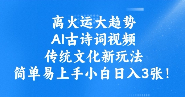 离火运大趋势，ai古诗词视频，传统文化新玩法，简单易上手小白日入3张-蚂蚁汇资源分享项目网