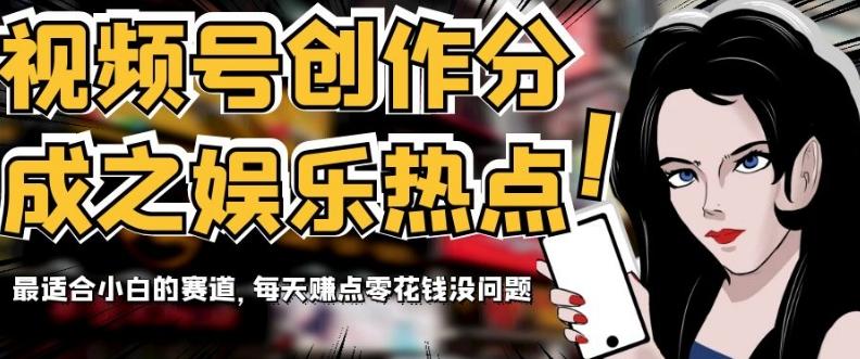 视频号创作分成之娱乐热点，最适合小白的赛道，每天赚点零花钱没问题【揭秘】-蚂蚁汇资源分享项目网