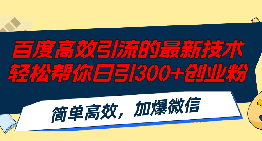 百度高效引流的最新技术,轻松帮你日引300+创业粉,简单高效，加爆微信-蚂蚁汇资源分享项目网