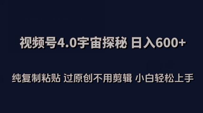 视频号4.0宇宙探秘，日入600多纯复制粘贴过原创不用剪辑小白轻松操作【揭秘】-蚂蚁汇资源分享项目网