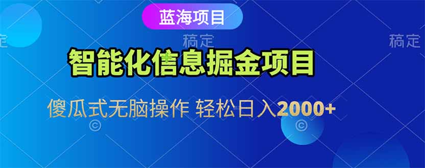 智能化信息蓝海掘金项目 傻瓜式无脑操作 轻松日入2000+-蚂蚁汇资源分享项目网
