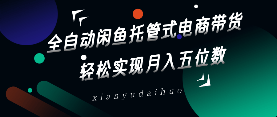 全自动闲鱼托管式电商带货，一部手机和一个闲鱼号就可以开干，轻松实现月入五位数-蚂蚁汇资源分享项目网