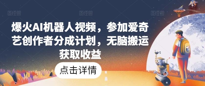 爆火AI机器人视频，参加爱奇艺创作者分成计划，无脑搬运获取收益【揭秘】-蚂蚁汇资源分享项目网