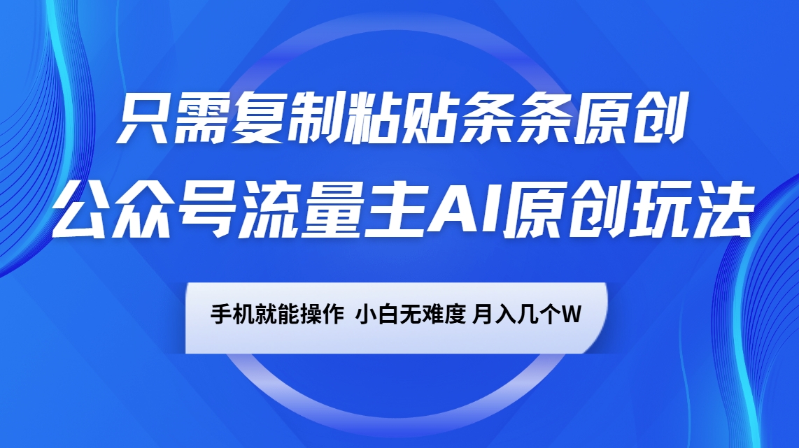 公众号流量主AI原创玩法，只需复制粘贴条条原创，手机可操作，小白无难度，月入几个W-蚂蚁汇资源分享项目网