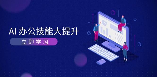 AI办公技能大提升，学习AI绘画、视频生成，让工作变得更高效、更轻松-蚂蚁汇资源分享项目网