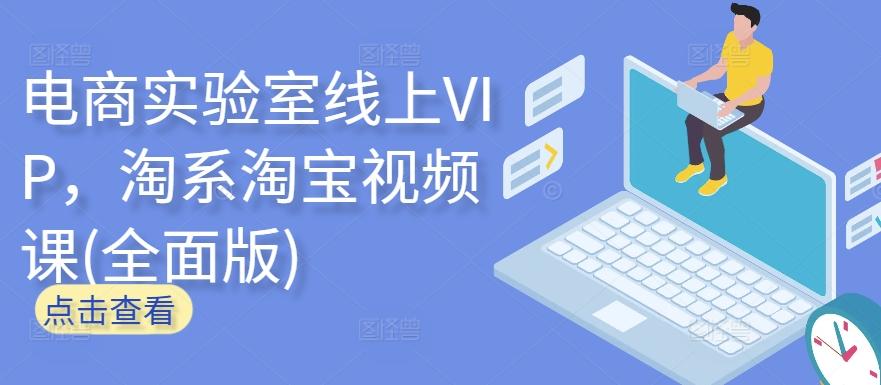 电商实验室线上VIP，淘系淘宝视频课(全面版)-蚂蚁汇资源分享项目网