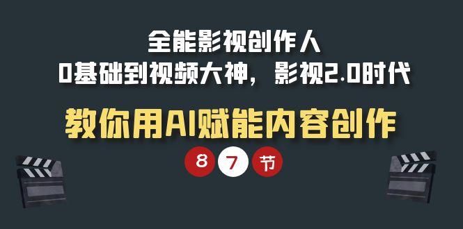 (9543期)全能-影视 创作人，0基础到视频大神，影视2.0时代，教你用AI赋能内容创作-蚂蚁汇资源分享项目网