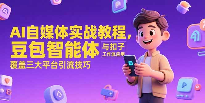 AI自媒体实战教程，豆包智能体与扣子工作流应用，覆盖三大平台引流技巧-蚂蚁汇资源分享项目网