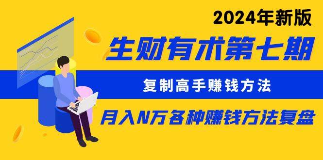 生财有术第七期：复制高手赚钱方法 月入N万各种方法复盘(更新24年0417-蚂蚁汇资源分享项目网