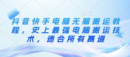 抖音快手电脑无脑搬运教程，史上最强电脑搬运技术，适合所有赛道-蚂蚁汇资源分享项目网
