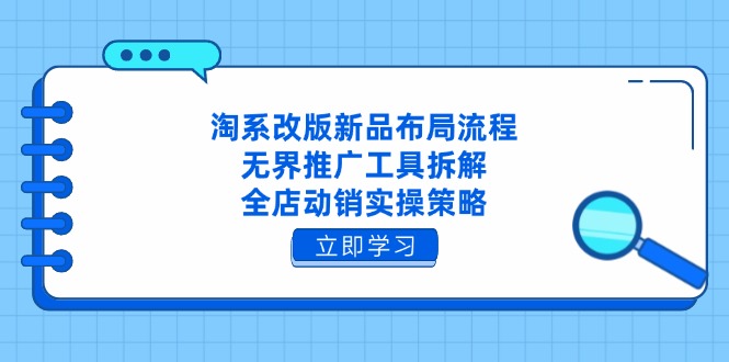 淘系改版新品布局流程，无界推广工具拆解，全店动销实操策略-蚂蚁汇资源分享项目网