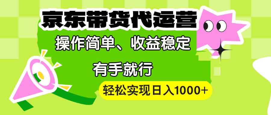 【京东带货代运营】操作简单、收益稳定、有手就行！轻松实现日入1000+-蚂蚁汇资源分享项目网