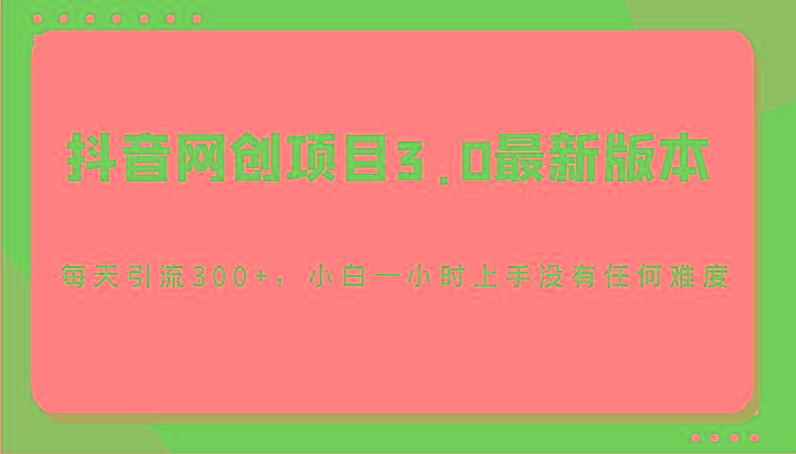 抖音网创项目3.0最新版本,每天引流300+,小白一小时上手没有任何难度-蚂蚁汇资源分享项目网
