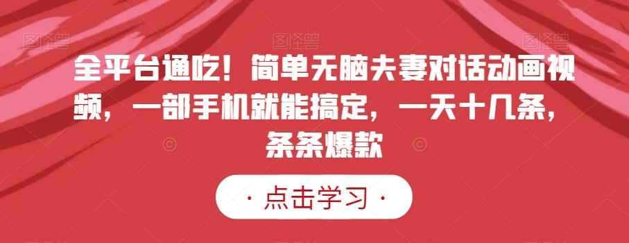 全平台通吃！简单无脑夫妻对话动画视频，一部手机就能搞定，一天十几条，条条爆款【揭秘】-蚂蚁汇资源分享项目网