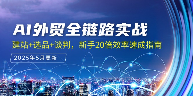 AI外贸全链路实战，建站+选品+谈判，新手20倍效率速成指南-蚂蚁汇资源分享项目网