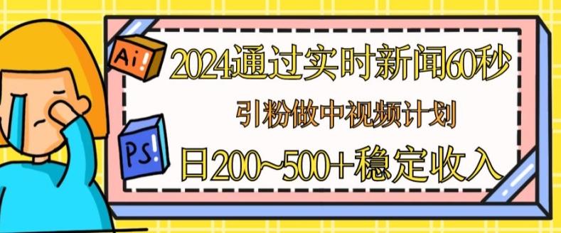 2024通过实时新闻60秒，引粉做中视频计划或者流量主，日几张稳定收入【揭秘】-蚂蚁汇资源分享项目网