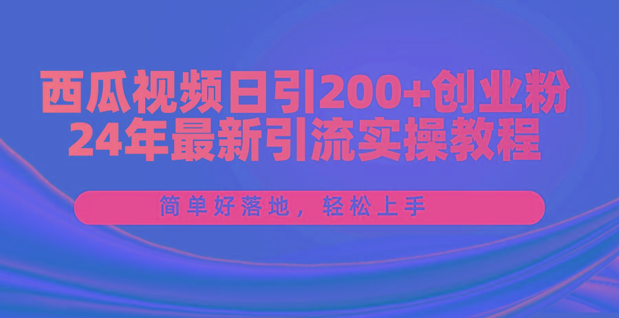 西瓜视频日引200+创业粉，24年最新引流实操教程，简单好落地，轻松上手-蚂蚁汇资源分享项目网