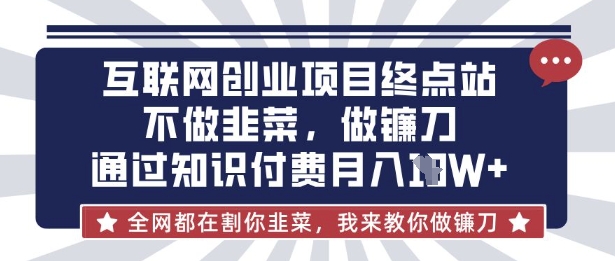 互联网创业尽头-不做韭菜，做镰刀，通过知识付费月入10个【揭秘】-蚂蚁汇资源分享项目网
