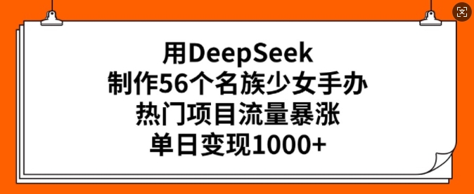 用DeepSeek制作56个名族少女手办，热门项目流量暴涨，单日变现多张-蚂蚁汇资源分享项目网
