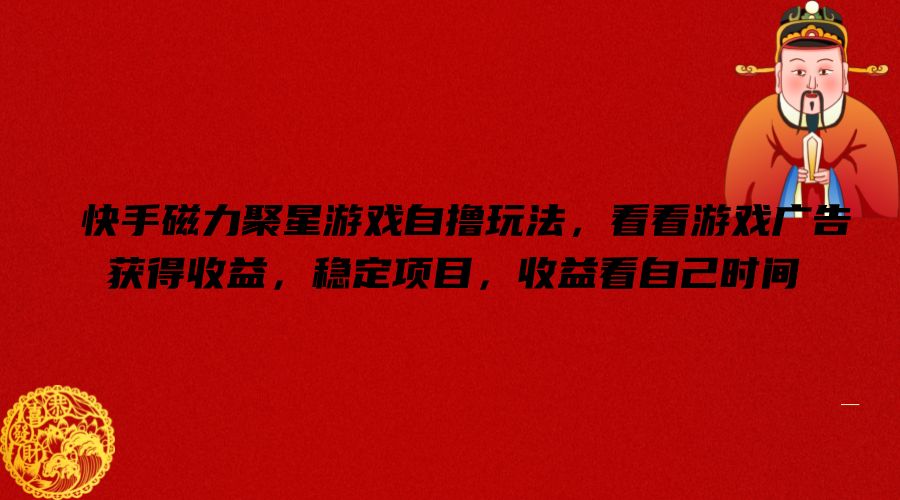 快手磁力聚星游戏自撸玩法，看看游戏广告获得收益，稳定项目，收益看自己时间【揭秘】-蚂蚁汇资源分享项目网