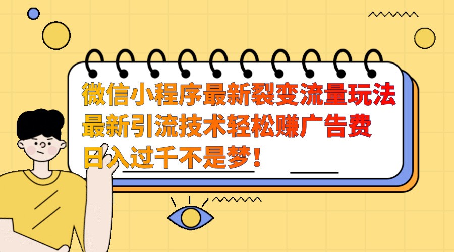 微信小程序最新裂变流量玩法，时间自由收益高轻松赚广告费，日入过千不是梦！-蚂蚁汇资源分享项目网