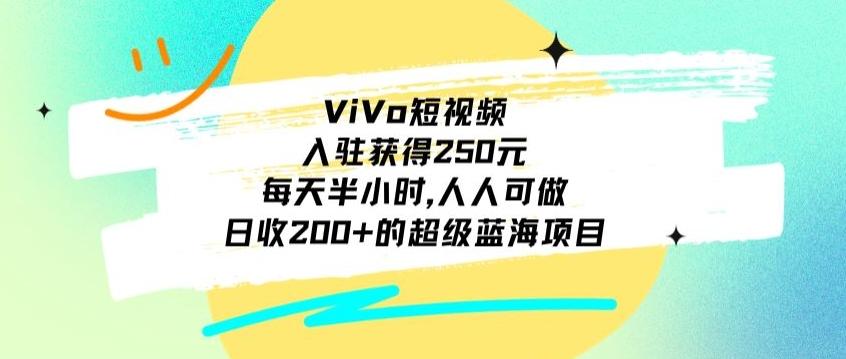 ViVo短视频，入驻获得250元，每天半小时，日收200+的超级蓝海项目，人人可做-蚂蚁汇资源分享项目网
