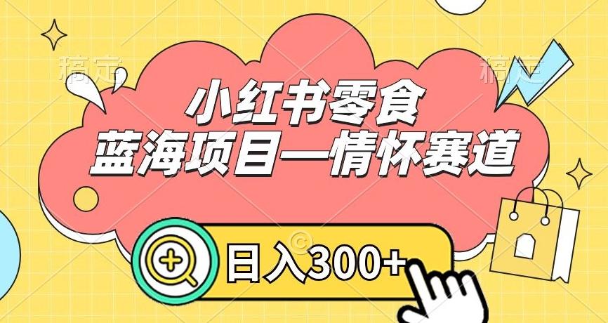 小红书零食蓝海项目—情怀赛道，0门槛，日入300+【揭秘】-蚂蚁汇资源分享项目网