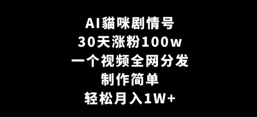 AI貓咪剧情号，30天涨粉100w，制作简单，一个视频全网分发，轻松月入1W+【揭秘】-蚂蚁汇资源分享项目网