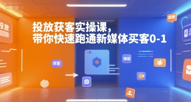 投放获客实操课，带你快速跑通新媒体买客0-1-蚂蚁汇资源分享项目网