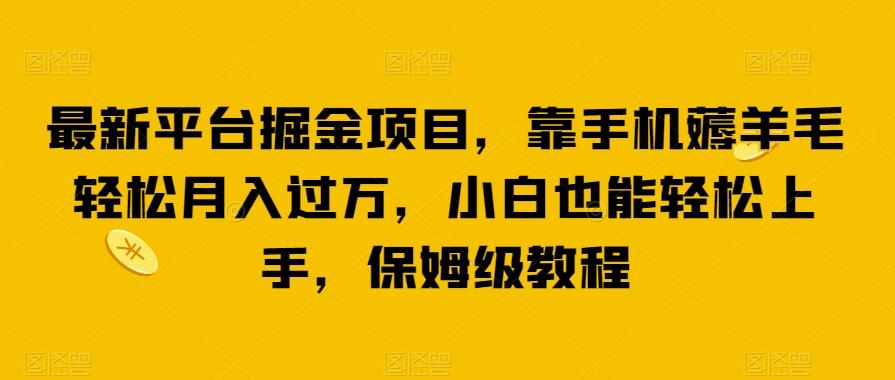 最新平台掘金项目，靠手机薅羊毛轻松月入过万，小白也能轻松上手，保姆级教程【揭秘】-蚂蚁汇资源分享项目网