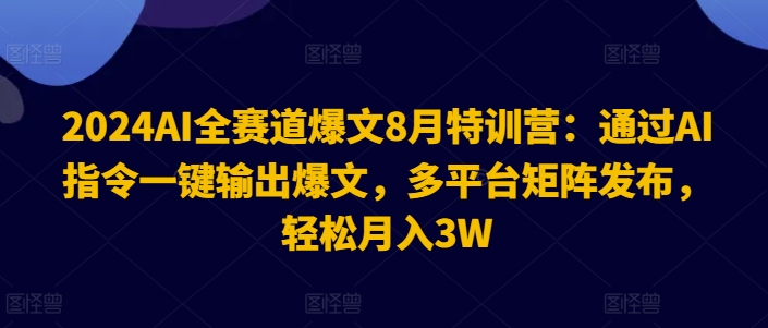 2024AI全赛道爆文8月特训营：通过AI指令一键输出爆文，多平台矩阵发布，轻松月入3W【揭秘】-蚂蚁汇资源分享项目网