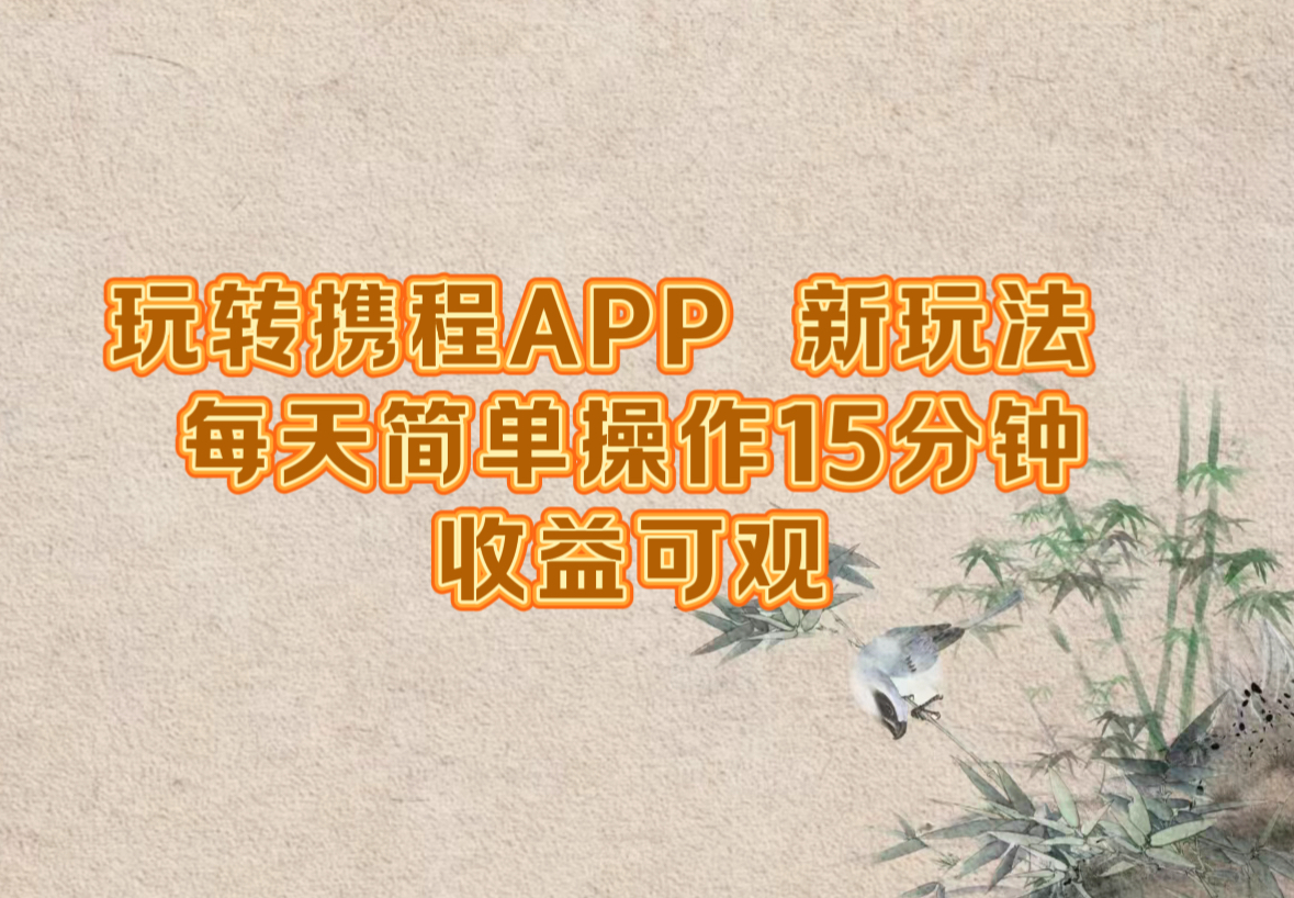 玩转携程APP，新玩法，每天简单操作15分钟，收益可观-蚂蚁汇资源分享项目网