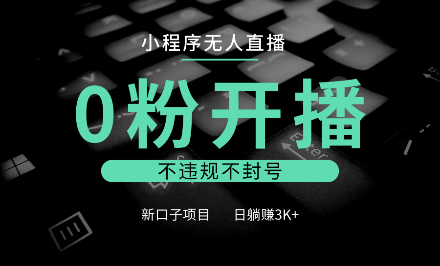 小程序无人直播，0粉开播，不违规不封号，新口子项目，小白日躺赚3K+-蚂蚁汇资源分享项目网