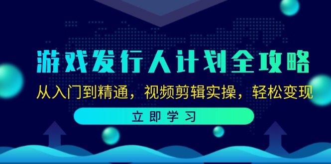 游戏发行人计划全攻略：从入门到精通，视频剪辑实操，轻松变现-蚂蚁汇资源分享项目网