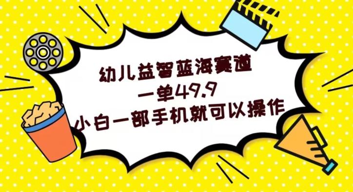 幼儿益智蓝海赛道，一单49.9，小白一部手机就可以操作-蚂蚁汇资源分享项目网