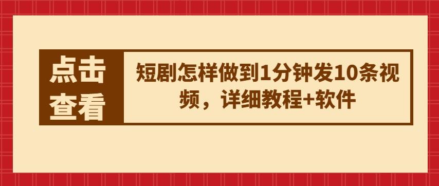 短剧怎样做到1分钟发10条视频，详细教程+软件-蚂蚁汇资源分享项目网