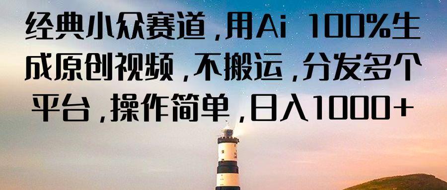 经典小众赛道，用Ai 100%生成原创视频，不搬运，分发多个平台，操作简单，日入1000+-蚂蚁汇资源分享项目网