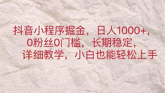抖音小程序掘金，日人1000+，0粉丝0门槛，长期稳定，小白也能轻松上手-蚂蚁汇资源分享项目网