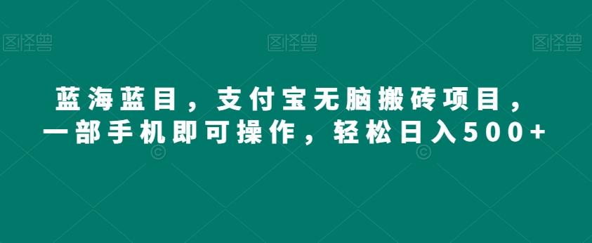 蓝海蓝目，支付宝无脑搬砖项目，一部手机即可操作，轻松日入500+-蚂蚁汇资源分享项目网