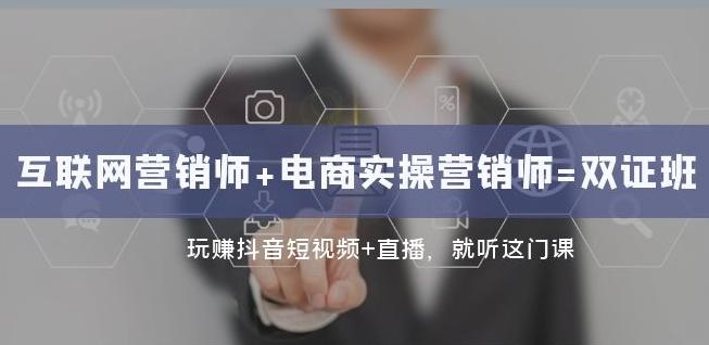 互联网·营销师+电商实操营销师=双证班：玩赚抖音短视频+直播就听这门课-蚂蚁汇资源分享项目网