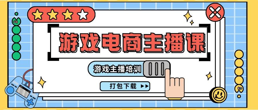 0基础入门游戏电商主播课程：游戏主播培训打包下载(23节)-蚂蚁汇资源分享项目网