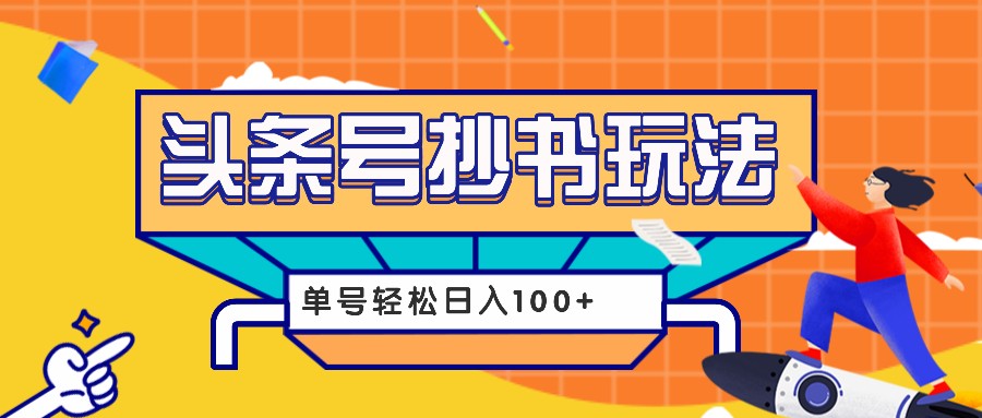 今日头条抄书玩法,用这个方法,单号轻松日入100+(附详细教程及工具)-蚂蚁汇资源分享项目网