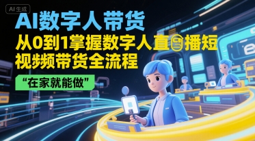 AI数字人带货，从0到1掌握数字人直播短视频带货全流程，在家就能做-蚂蚁汇资源分享项目网