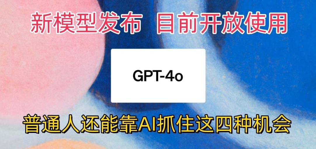 最强模型ChatGPT-4omni震撼发布，目前开放使用，普通人可以利用AI抓住的四…-蚂蚁汇资源分享项目网