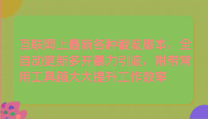 互联网上最新各种截流脚本，全自动更新多开暴力引流，附带常用工具箱大大提升工作效率-蚂蚁汇资源分享项目网