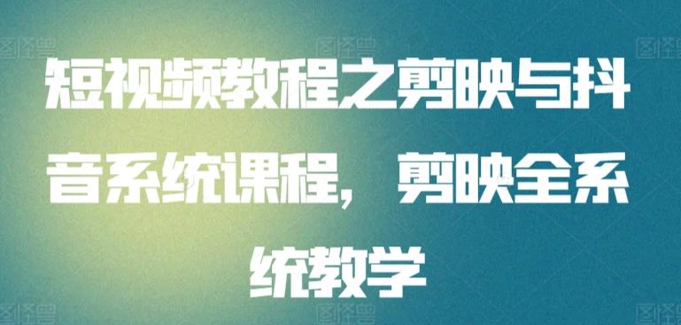 短视频教程之剪映与抖音系统课程，剪映全系统教学-蚂蚁汇资源分享项目网